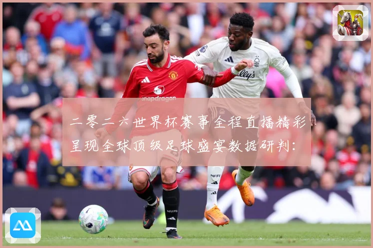 二零二六世界杯赛事全程直播精彩呈现全球顶级足球盛宴数据研判：最新赛事动态与深度分析