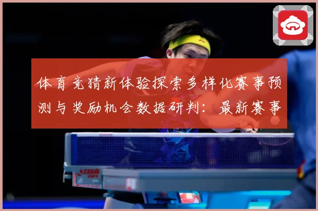 体育竞猜新体验探索多样化赛事预测与奖励机会数据研判：最新赛事动态与深度分析