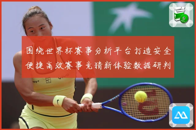 围绕世界杯赛事分析平台打造安全便捷高效赛事竞猜新体验数据研判：最新赛事动态与深度分析