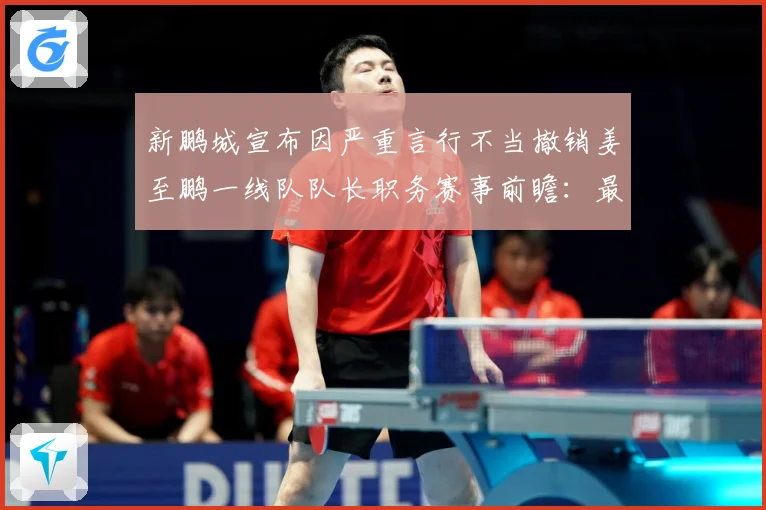新鹏城宣布因严重言行不当撤销姜至鹏一线队队长职务赛事前瞻：最新赛事动态与深度分析