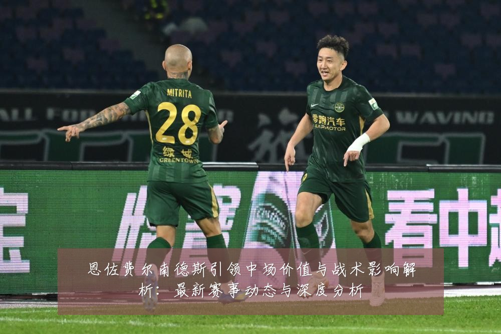 恩佐费尔南德斯引领中场价值与战术影响解析:最新赛事动态与深度分析