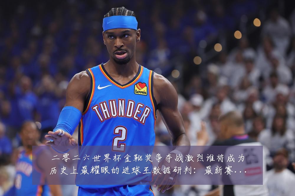 二零二六世界杯金靴奖争夺战激烈谁将成为历史上最耀眼的进球王数据研判：最新赛事动态与深度分析