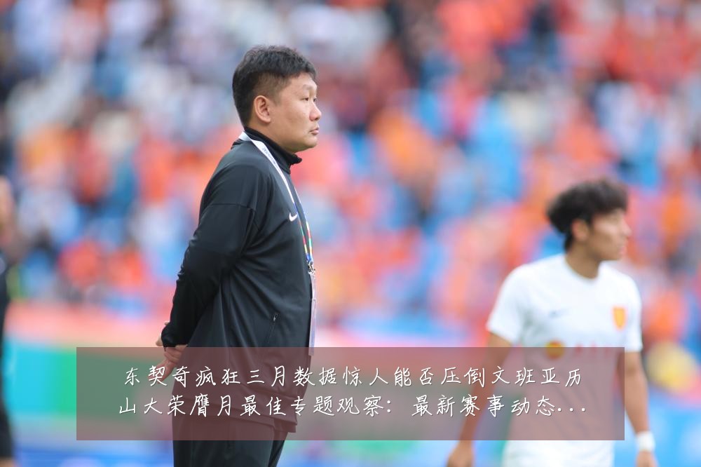 东契奇疯狂三月数据惊人能否压倒文班亚历山大荣膺月最佳专题观察:最新赛事动态与深度分析