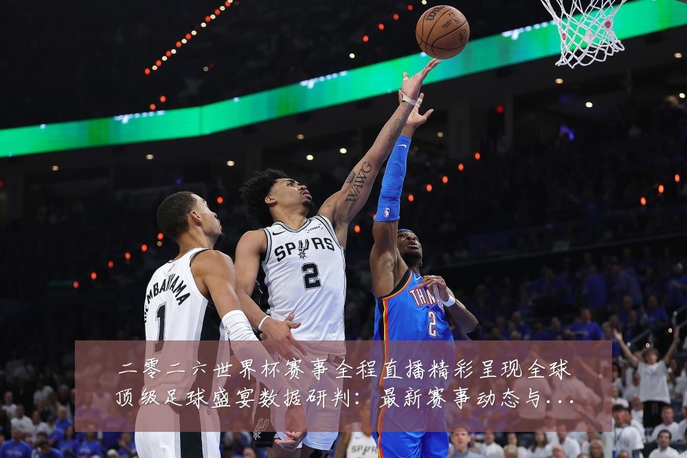 二零二六世界杯赛事全程直播精彩呈现全球顶级足球盛宴数据研判:最新赛事动态与深度分析
