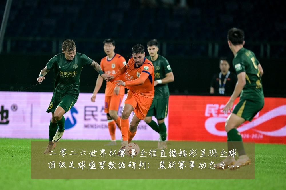 二零二六世界杯赛事全程直播精彩呈现全球顶级足球盛宴数据研判:最新赛事动态与深度分析